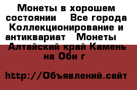 Монеты в хорошем состоянии. - Все города Коллекционирование и антиквариат » Монеты   . Алтайский край,Камень-на-Оби г.